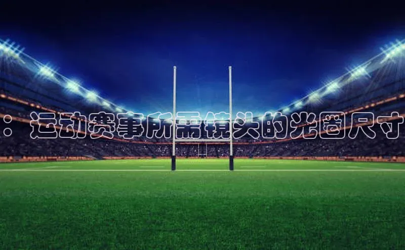 ：运动赛事所需镜头的光圈尺寸