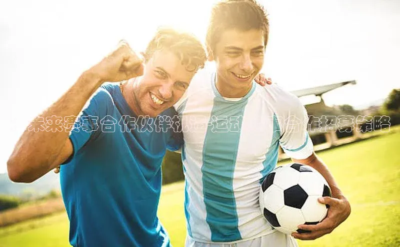 ：未来赛事合作伙伴机遇-运动赛事合作招募策略