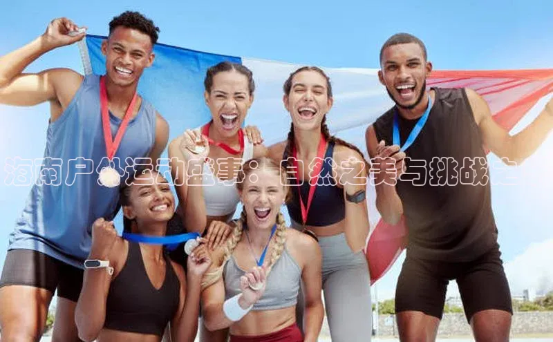 海南户外运动盛事：自然之美与挑战之乐