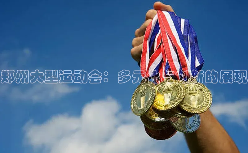 郑州大型运动会：多元化与创新的展现