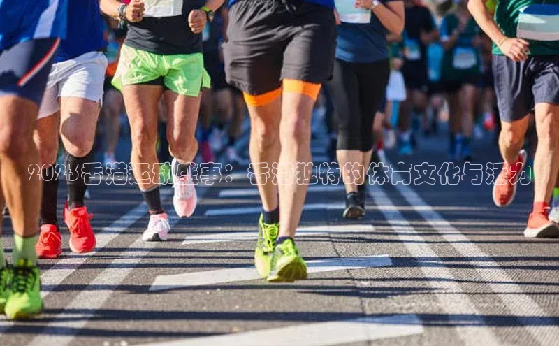 2023香港运动盛事：香港独特的体育文化与活力