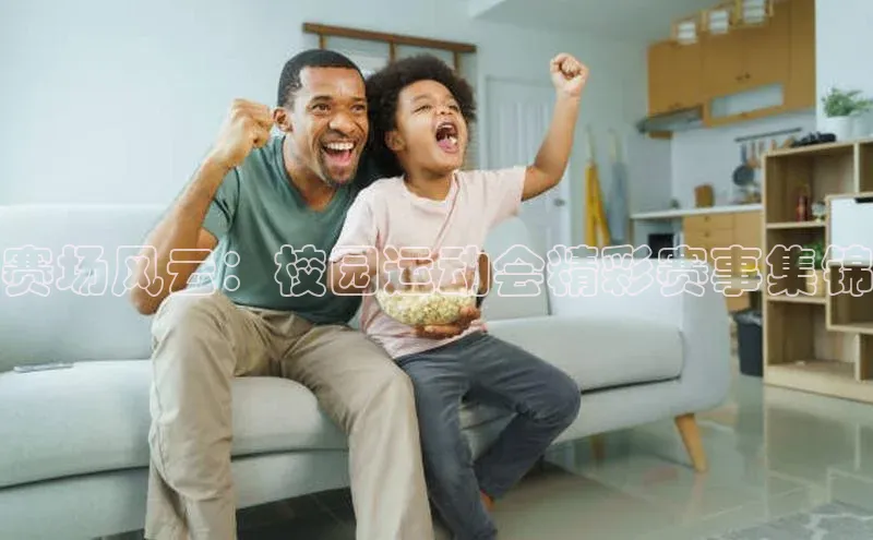 赛场风云：校园运动会精彩赛事集锦