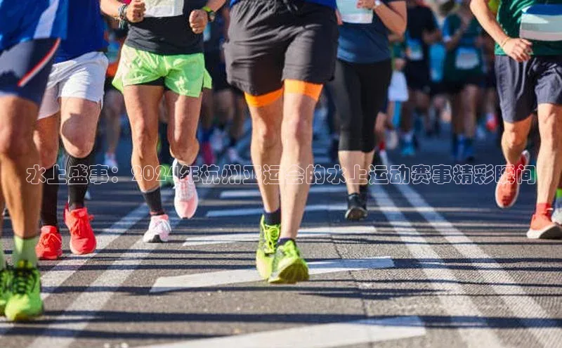 水上盛事：2024年杭州亚运会的水上运动赛事精彩瞬间