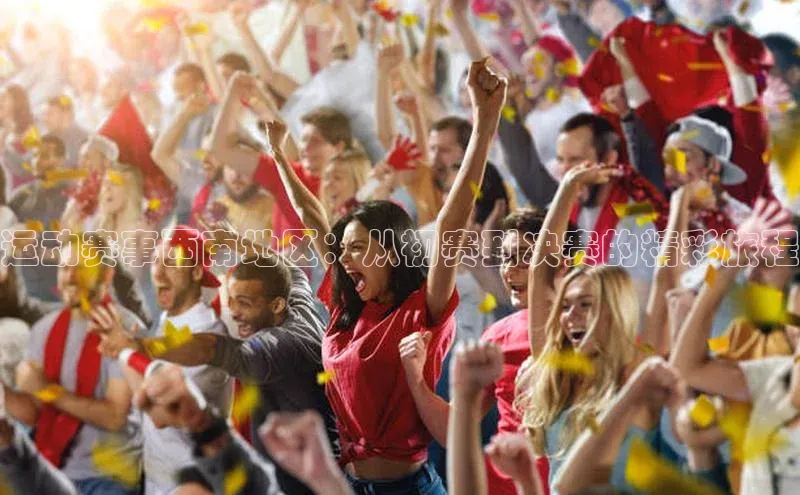 运动赛事西南地区：从初赛到决赛的精彩旅程