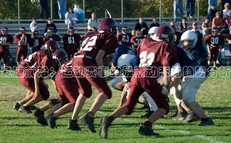 竞速前沿：运动赛事的最新动态与趋势分析