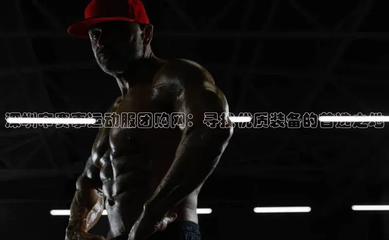 深圳市赛事运动服团购网：寻找优质装备的首选之地