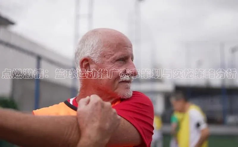 点燃激情：篮球运动推广赛事策划与实施策略分析