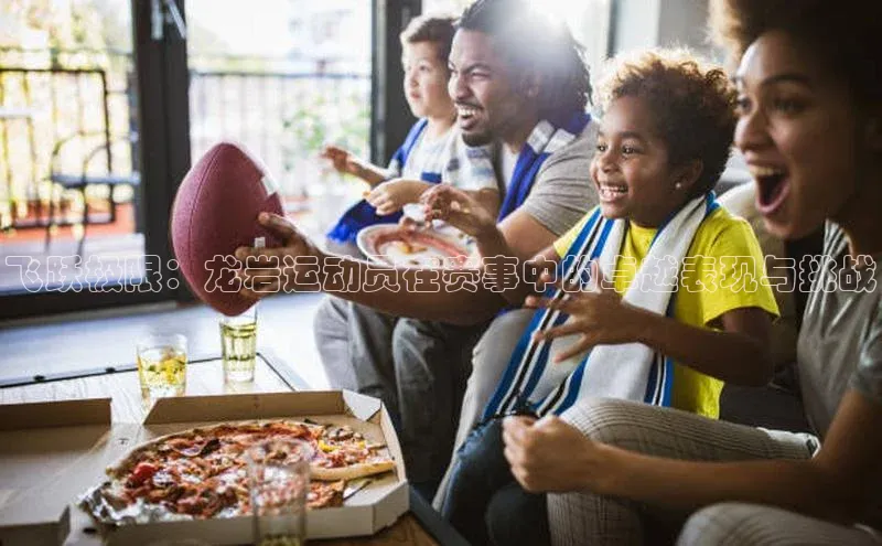 飞跃极限：龙岩运动员在赛事中的卓越表现与挑战
