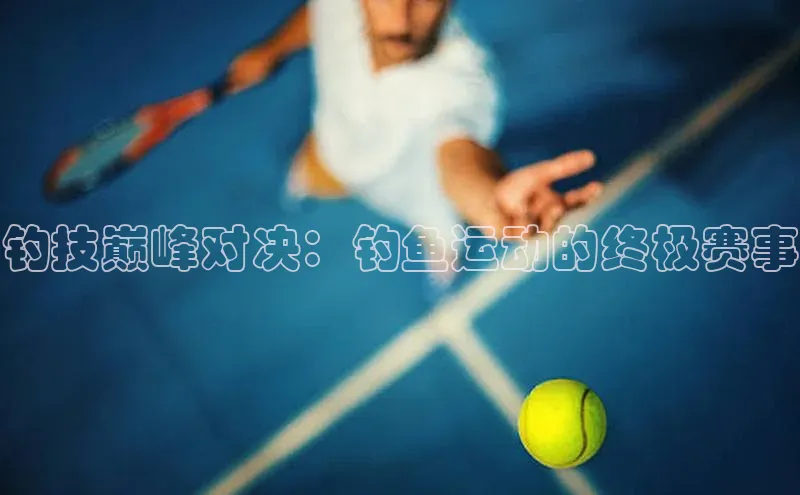 钓技巅峰对决：钓鱼运动的终极赛事